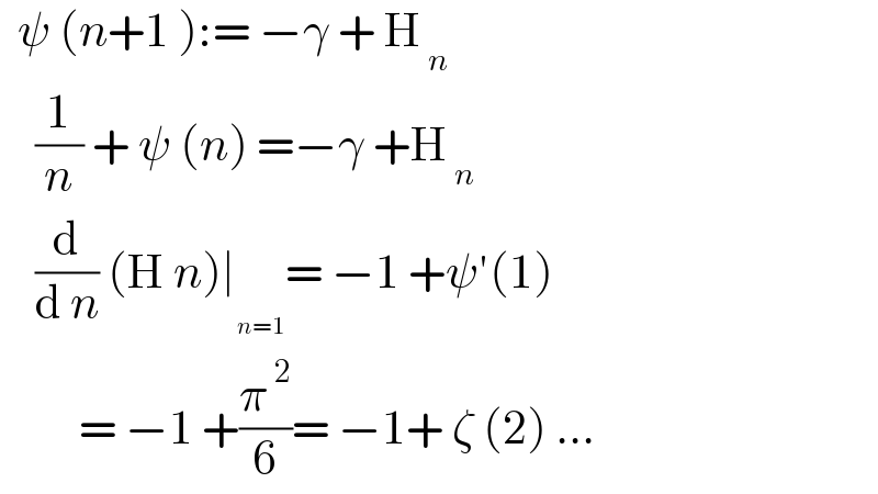   ψ (n+1 ):= −γ + H_( n)       (1/n) + ψ (n) =−γ +H_( n)       (d/(d n)) (H n)∣_ = −1 +ψ′(1)           = −1 +(π^( 2) /6)= −1+ ζ (2) ...  