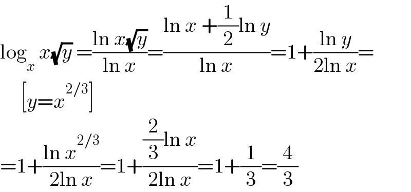 log_x  x(√y) =((ln x(√y))/(ln x))=((ln x +(1/2)ln y)/(ln x))=1+((ln y)/(2ln x))=       [y=x^(2/3) ]  =1+((ln x^(2/3) )/(2ln x))=1+(((2/3)ln x)/(2ln x))=1+(1/3)=(4/3)  