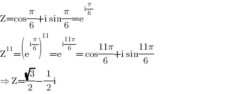 Z=cos(π/6)+i sin(π/6)=e^(i(π/6))   Z^(11) =(e^(i(π/6)) )^(11) =e^(i((11π)/6)) = cos((11π)/6)+i sin((11π)/6)  ⇒ Z=((√3)/2)−(1/2)i  