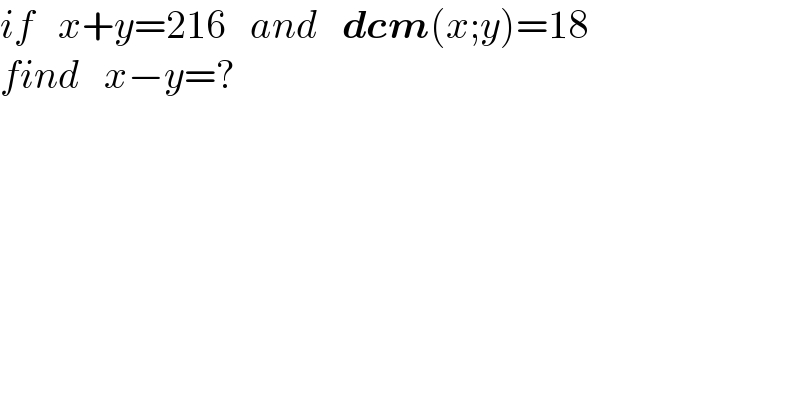 if   x+y=216   and   dcm(x;y)=18  find   x−y=?  