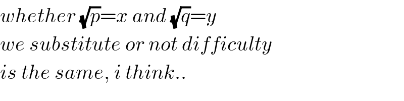 whether (√p)=x and (√q)=y  we substitute or not difficulty  is the same, i think..  