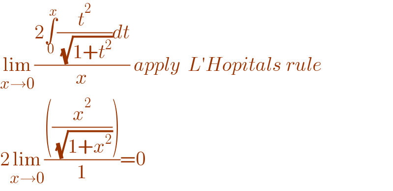 lim_(x→0) ((2∫_0 ^x (t^2 /( (√(1+t^2 ))))dt)/x) apply  L′Hopitals rule  2lim_(x→0) ((((x^2 /( (√(1+x^2 ))))))/1)=0  
