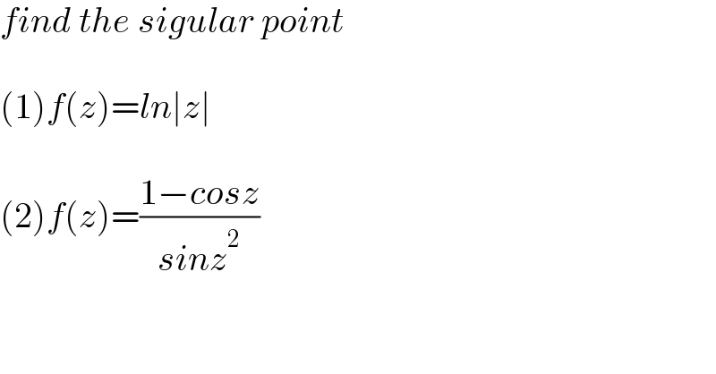 find the sigular point     (1)f(z)=ln∣z∣    (2)f(z)=((1−cosz)/(sinz^2 ))  