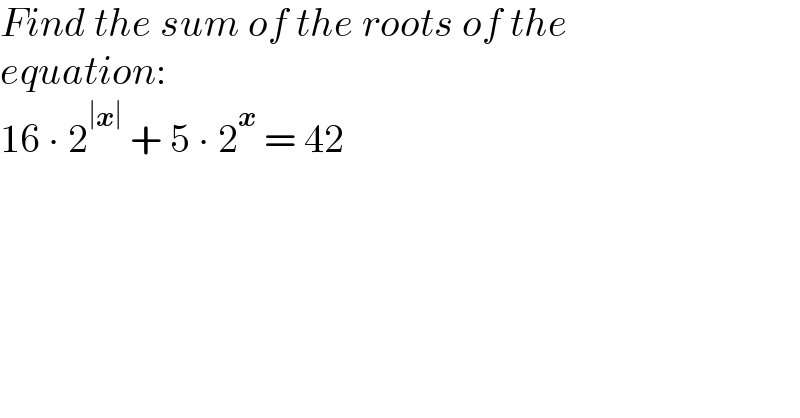 Find the sum of the roots of the  equation:  16 ∙ 2^(∣x∣)  + 5 ∙ 2^x  = 42  