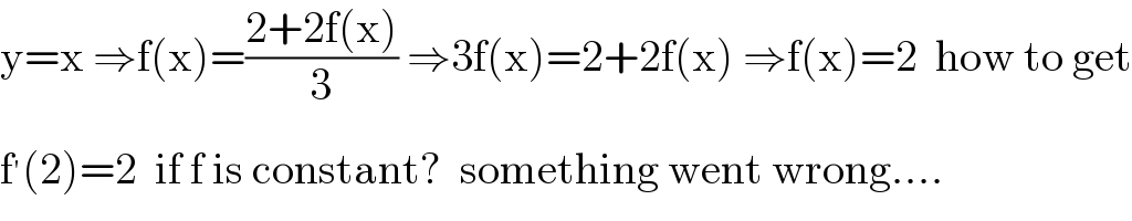 y=x ⇒f(x)=((2+2f(x))/3) ⇒3f(x)=2+2f(x) ⇒f(x)=2  how to get  f^′ (2)=2  if f is constant?  something went wrong....  