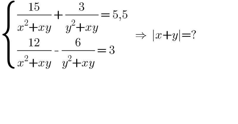  { ((((15)/(x^2 +xy)) + (3/(y^2 +xy)) = 5,5)),((((12)/(x^2 +xy)) - (6/(y^2 +xy)) = 3)) :}   ⇒  ∣x+y∣=?  