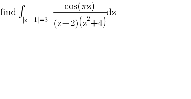 find ∫_(∣z−1∣=3)   ((cos(πz))/((z−2)(z^2 +4)))dz  