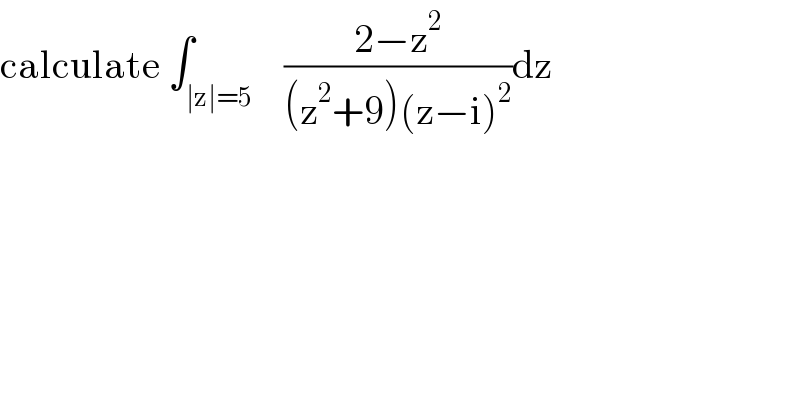calculate ∫_(∣z∣=5)    ((2−z^2 )/((z^2 +9)(z−i)^2 ))dz  
