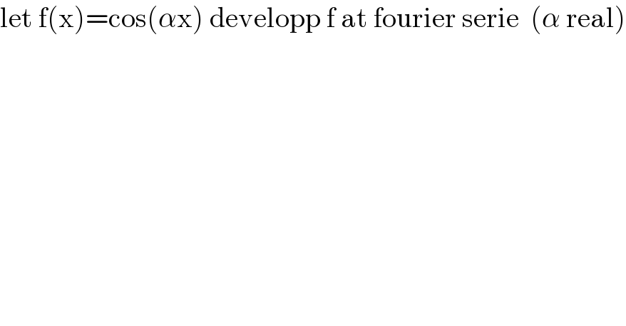 let f(x)=cos(αx) developp f at fourier serie  (α real)  