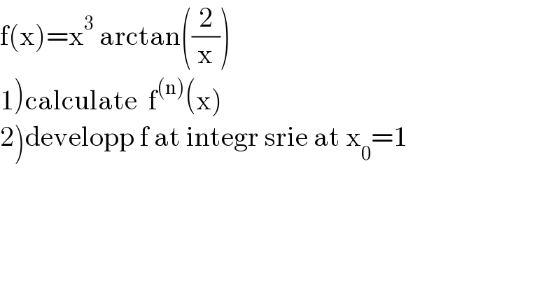 f(x)=x^3  arctan((2/x))  1)calculate  f^((n)) (x)  2)developp f at integr srie at x_0 =1  