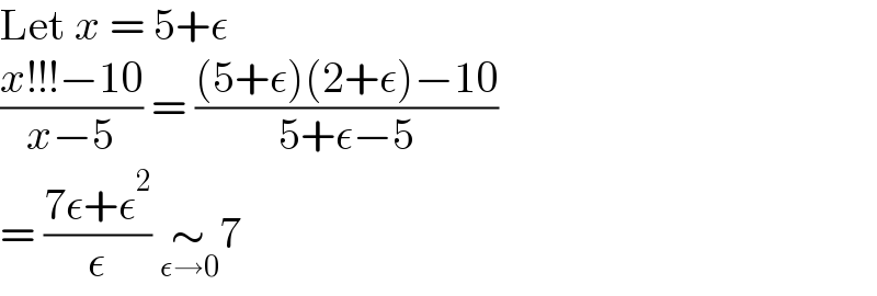 Let x = 5+ε  ((x!!!−10)/(x−5)) = (((5+ε)(2+ε)−10)/(5+ε−5))  = ((7ε+ε^2 )/ε) ∼_(ε→0) 7  