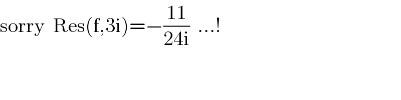 sorry  Res(f,3i)=−((11)/(24i))  ...!  