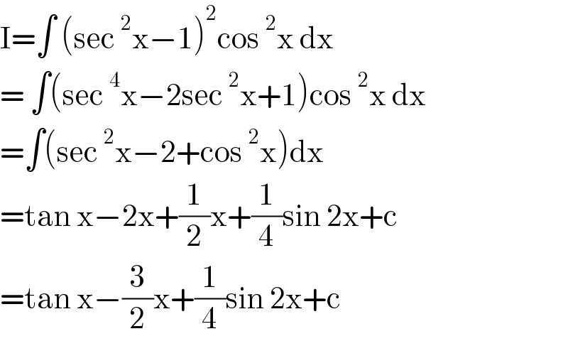 I=∫ (sec^2 x−1)^2 cos^2 x dx  = ∫(sec^4 x−2sec^2 x+1)cos^2 x dx  =∫(sec^2 x−2+cos^2 x)dx  =tan x−2x+(1/2)x+(1/4)sin 2x+c  =tan x−(3/2)x+(1/4)sin 2x+c  