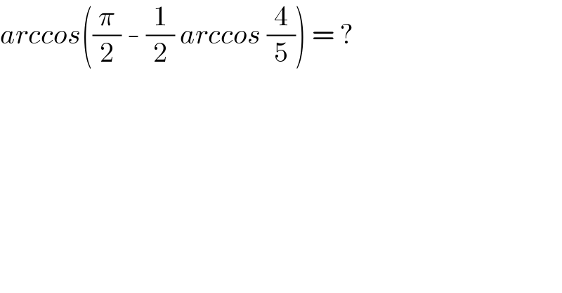 arccos((π/2) - (1/2) arccos (4/5)) = ?  