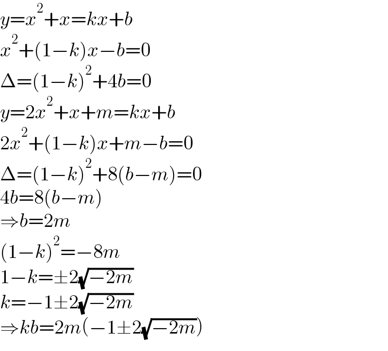 y=x^2 +x=kx+b  x^2 +(1−k)x−b=0  Δ=(1−k)^2 +4b=0  y=2x^2 +x+m=kx+b  2x^2 +(1−k)x+m−b=0  Δ=(1−k)^2 +8(b−m)=0  4b=8(b−m)  ⇒b=2m  (1−k)^2 =−8m  1−k=±2(√(−2m))  k=−1±2(√(−2m))  ⇒kb=2m(−1±2(√(−2m)))  