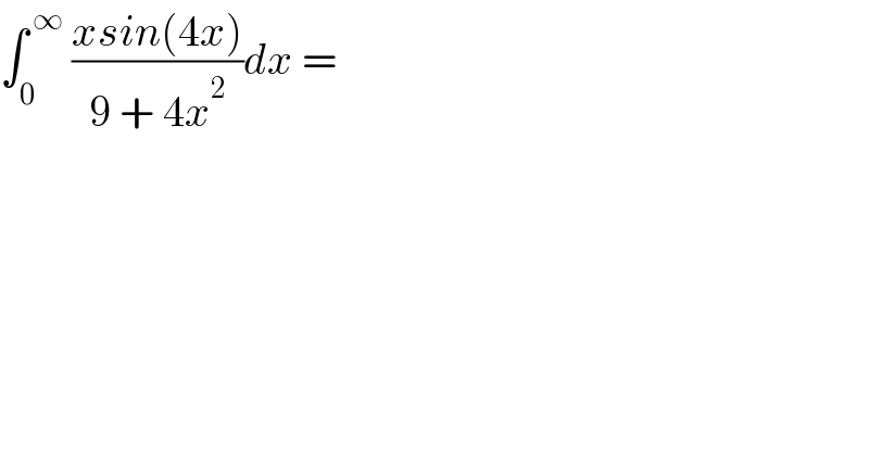 ∫_0 ^( ∞)  ((xsin(4x))/(9 + 4x^2 ))dx =   