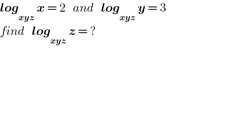 log_(xyz)  x = 2   and   log_(xyz)  y = 3  find   log_(xyz)  z = ?  
