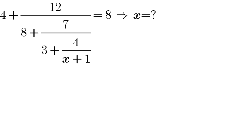 4 + ((12)/(8 + (7/(3 + (4/(x + 1)))))) = 8  ⇒  x=?  