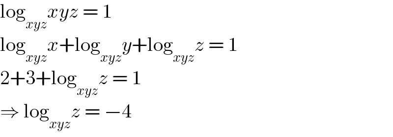 log_(xyz) xyz = 1  log_(xyz) x+log_(xyz) y+log_(xyz) z = 1  2+3+log_(xyz) z = 1  ⇒ log_(xyz) z = −4  