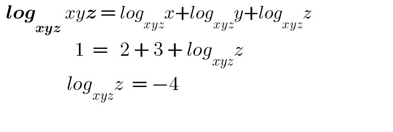   log_(xyz)  xyz = log_(xyz) x+log_(xyz) y+log_(xyz) z                     1  =   2 + 3 + log_(xyz) z                   log_(xyz) z  = −4    