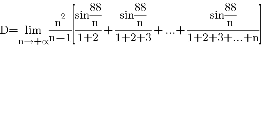 D=lim_(n→+∝) (n^2 /(n−1))[((sin((88)/n))/(1+2)) + ((sin((88)/n))/(1+2+3)) + ...+ ((sin((88)/n))/(1+2+3+...+n))]  