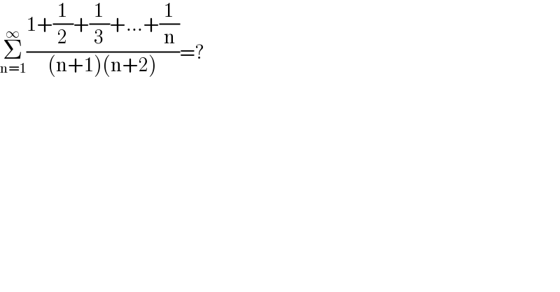 Σ_(n=1) ^∞ ((1+(1/2)+(1/3)+...+(1/n))/((n+1)(n+2)))=?  