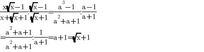 ((x(√x)−1)/(x+(√x)+1)):(((√x)−1)/( (√x)+1))=((a^3 −1)/(a^2 +a+1)):((a−1)/(a+1))  =((a^2 +a+1)/(a^2 +a+1)):(1/(a+1))=a+1=(√x)+1  
