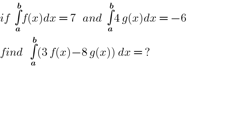 if  ∫_a ^b f(x)dx = 7   and  ∫_a ^b 4 g(x)dx = −6  find   ∫_a ^b (3 f(x)−8 g(x)) dx = ?  