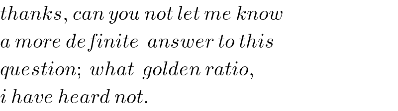 thanks, can you not let me know  a more definite  answer to this  question;  what  golden ratio,  i have heard not.  