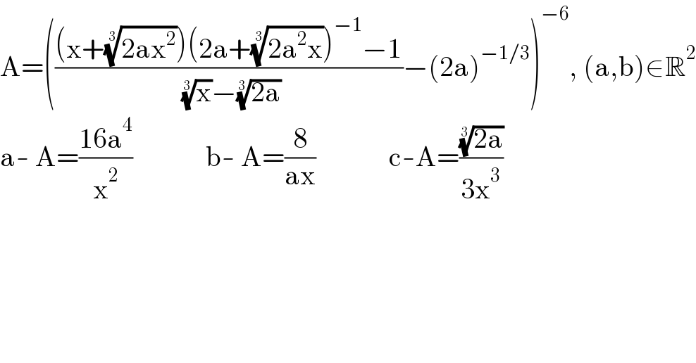 A=((((x+((2ax^2 ))^(1/3) )(2a+((2a^2 x))^(1/3) )^(−1) −1)/( (x)^(1/3) −((2a))^(1/3) ))−(2a)^(−1/3) )^(−6) , (a,b)∈R^2   a- A=((16a^4 )/x^2 )             b- A=(8/(ax))             c-A=(((2a))^(1/3) /(3x^3 ))  