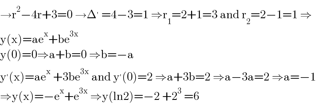→r^2 −4r+3=0 →Δ^′  =4−3=1 ⇒r_1 =2+1=3 and r_2 =2−1=1 ⇒  y(x)=ae^x +be^(3x)   y(0)=0⇒a+b=0 ⇒b=−a  y^′ (x)=ae^x  +3be^(3x)  and y^′ (0)=2 ⇒a+3b=2 ⇒a−3a=2 ⇒a=−1  ⇒y(x)=−e^x +e^(3x)  ⇒y(ln2)=−2 +2^3  =6  