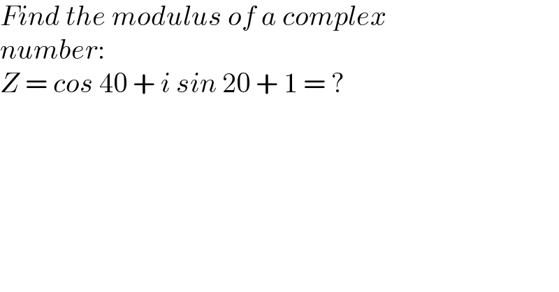 Find the modulus of a complex  number:  Z = cos 40 + i sin 20 + 1 = ?  