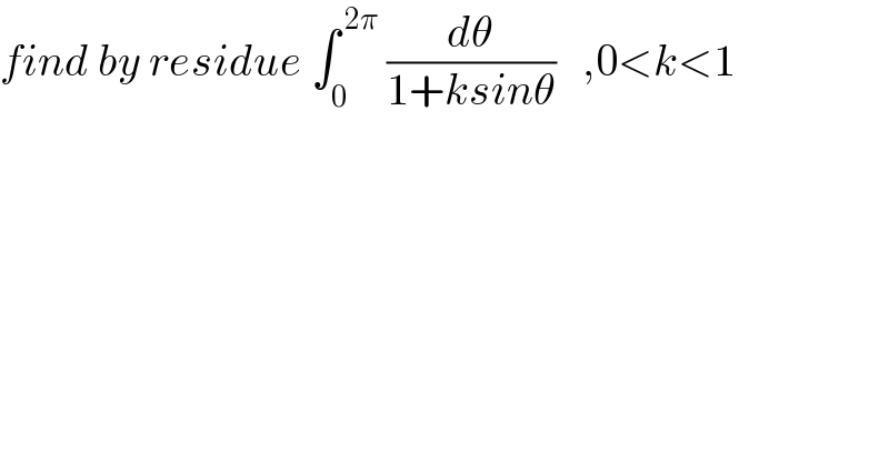 find by residue ∫_0 ^( 2π)  (dθ/(1+ksinθ))   ,0<k<1  