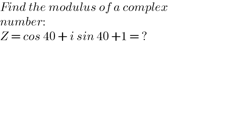 Find the modulus of a complex  number:  Z = cos 40 + i sin 40 +1 = ?  