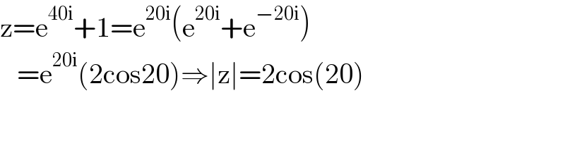 z=e^(40i) +1=e^(20i) (e^(20i) +e^(−20i) )     =e^(20i) (2cos20)⇒∣z∣=2cos(20)  