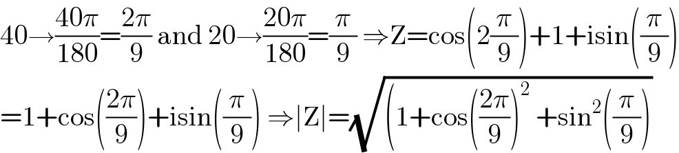 40→((40π)/(180))=((2π)/9) and 20→((20π)/(180))=(π/9) ⇒Z=cos(2(π/9))+1+isin((π/9))  =1+cos(((2π)/9))+isin((π/9)) ⇒∣Z∣=(√((1+cos(((2π)/9))^2  +sin^2 ((π/9))))  