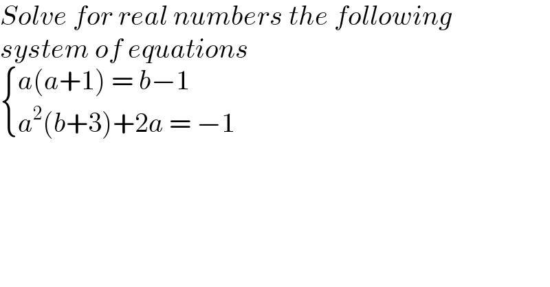 Solve for real numbers the following  system of equations   { ((a(a+1) = b−1)),((a^2 (b+3)+2a = −1)) :}  