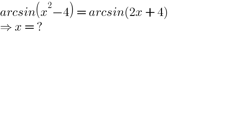 arcsin(x^2 −4) = arcsin(2x + 4)  ⇒ x = ?  