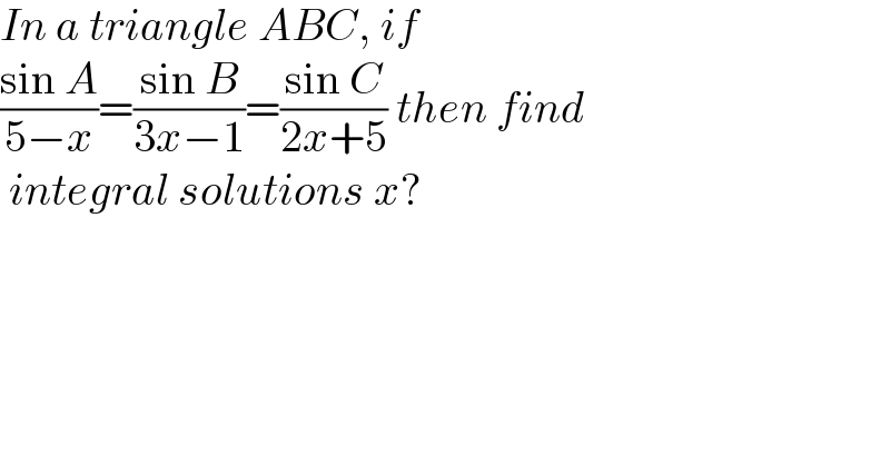 In a triangle ABC, if   ((sin A)/(5−x))=((sin B)/(3x−1))=((sin C)/(2x+5)) then find   integral solutions x?  
