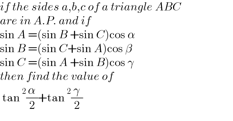 if the sides a,b,c of a triangle ABC  are in A.P. and if   sin A =(sin B +sin C)cos α  sin B =(sin C+sin A)cos β  sin C =(sin A +sin B)cos γ  then find the value of   tan^2 (α/2)+tan^2 (γ/2)  