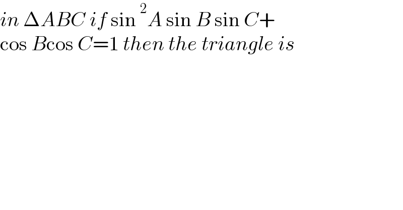 in ΔABC if sin^2 A sin B sin C+  cos Bcos C=1 then the triangle is  