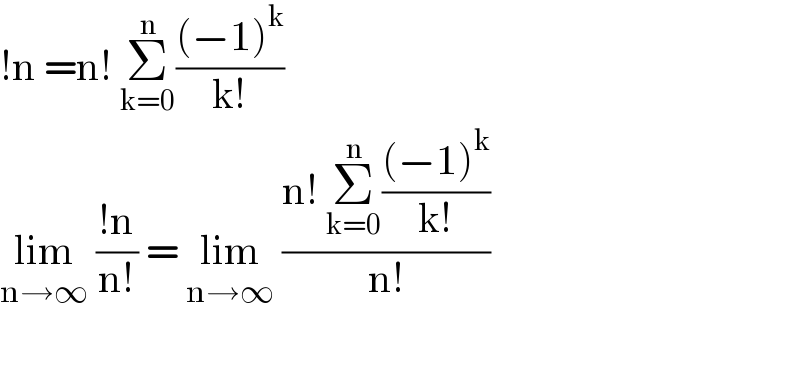 !n =n! Σ_(k=0) ^n (((−1)^k )/(k!))  lim_(n→∞)  ((!n)/(n!)) = lim_(n→∞)  ((n! Σ_(k=0) ^n (((−1)^k )/(k!)))/(n!))    