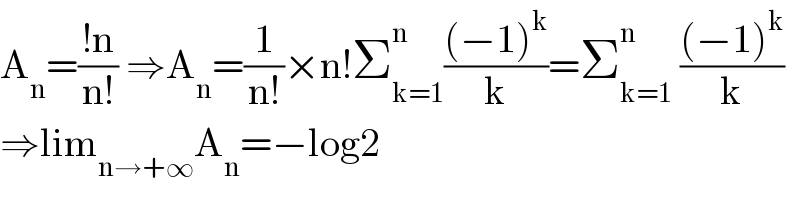 A_n =((!n)/(n!)) ⇒A_n =(1/(n!))×n!Σ_(k=1) ^(n ) (((−1)^k )/k)=Σ_(k=1) ^n  (((−1)^k )/k)  ⇒lim_(n→+∞) A_n =−log2  