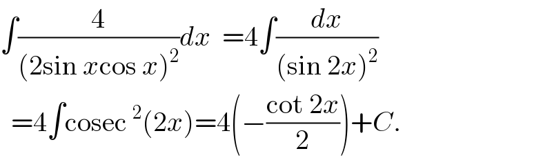∫(4/((2sin xcos x)^2 ))dx  =4∫(dx/((sin 2x)^2 ))    =4∫cosec^2 (2x)=4(−((cot 2x)/2))+C.  