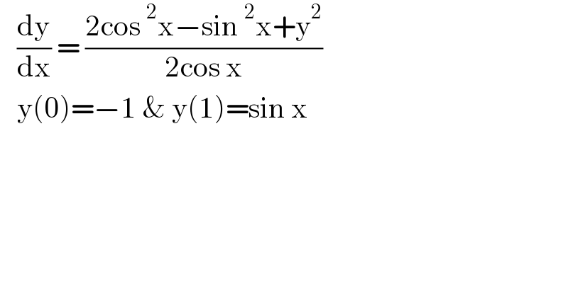    (dy/dx) = ((2cos^2 x−sin^2 x+y^2 )/(2cos x))     y(0)=−1 & y(1)=sin x   