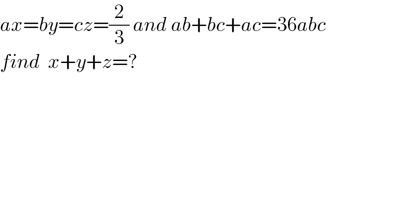 ax=by=cz=(2/3) and ab+bc+ac=36abc  find  x+y+z=?  