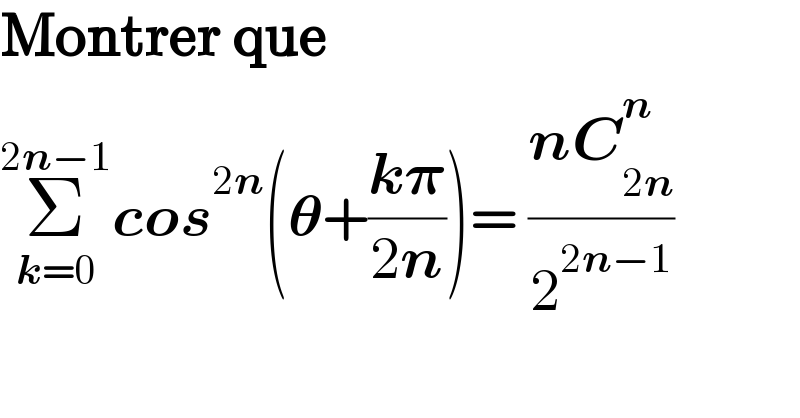 Montrer que  Σ_(k=0) ^(2n−1) cos^(2n) (𝛉+((k𝛑)/(2n)))= ((nC_(2n) ^n )/2^(2n−1) )  