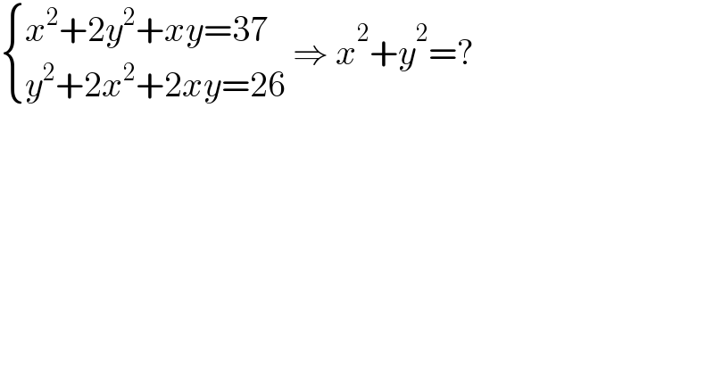  { ((x^2 +2y^2 +xy=37)),((y^2 +2x^2 +2xy=26)) :} ⇒ x^2 +y^2 =?  
