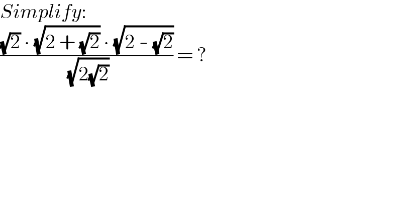 Simplify:  (((√2) ∙ (√(2 + (√2))) ∙ (√(2 - (√2))))/( (√(2(√2))))) = ?  
