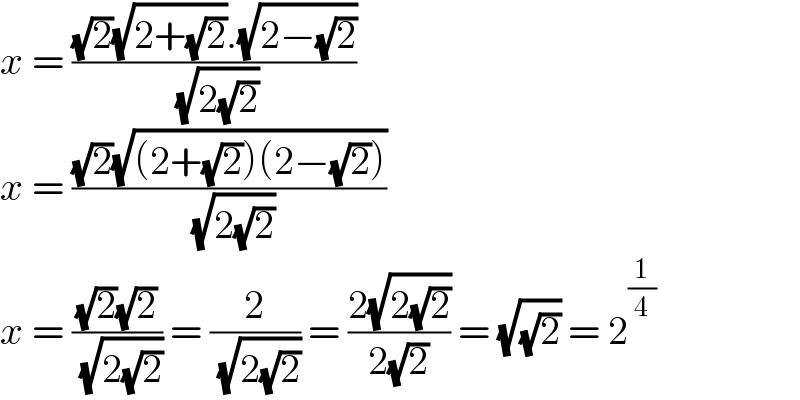 x = (((√2)(√(2+(√2))).(√(2−(√2))))/( (√(2(√2)))))  x = (((√2)(√((2+(√2))(2−(√2)))))/( (√(2(√2)))))  x = (((√2)(√2))/( (√(2(√2))))) = (2/( (√(2(√2))))) = ((2(√(2(√2))))/(2(√2))) = (√(√2)) = 2^(1/4)   